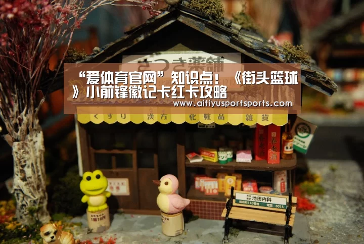 “爱体育官网”知识点!《街头篮球》小前锋徽记卡红卡攻略(图1) 爱体育官网