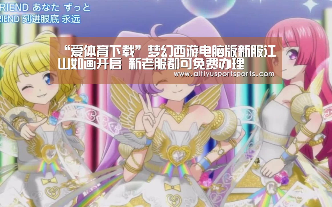 “爱体育下载”梦幻西游电脑版新服江山如画开启 新老服都可免费办理(图4) 爱体育下载