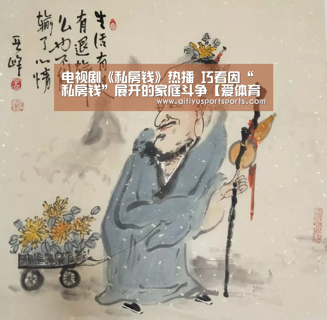 电视剧《私房钱》热播 巧看因“私房钱”展开的家庭斗争【爱体育官网】(图2) 爱体育下载